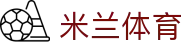 米兰体育·「中国」官方网站- Milan